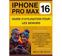 iPHONE 16 PRO MAX GUIDE D'UTILISATION POUR LES SENIORS: Un manuel illustré étape par étape pour maîtriser iOS 18 - Rempli de conseils pour connecter, personnaliser et ...