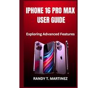 IPHONE 16 PRO MAX USER GUIDE: Exploring Advanced Features