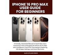 Iphone 16 Pro Max User Guide For Beginners.: A Friendly, Illustrated Manual to Teach New Users and Seniors How to Navigate the iPhone 16 Pro Max with ... iOS 18 Apps, Settings, and Smart Shortcuts.