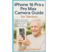 iPhone 16 Pro & Pro Max Camera Guide for Seniors: A Step-by-Step Manual to Master Photography and Video on Your iPhone, No Tech Experience Needed