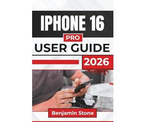 IPHONE 16 PRO USER GUIDE 2026: Discover Essential Tips and Practical Advice to Enhance Your Experience, Improve Device Performance, And Make The Most Of Apple’s Ecosystem