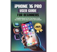 iPhone 16 Pro User Guide for Beginners: A Simplified Manual for First-Time Owners to Call, Text, Browse, and Use Smart Features with Confidence