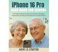 iPhone 16 Pro User Guide for Seniors: The Ultimate Step-by-Step Instructions to Navigate, Personalize, and Stay Connected with Your New Device