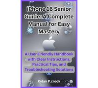 iPhone 16 Senior Guide: A Complete Manual for Easy Mastery: A User-Friendly Handbook with Clear Instructions, Practical Tips, and Troubleshooting Solutions