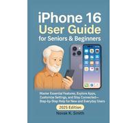 iPhone 16 User Guide for Seniors and Beginners: Master Essential Features, Explore Apps, Customize Settings, and Stay Connected - Step-by-Step Help for New and Everyday Users