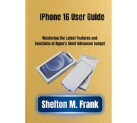 IPhone 16 User Guide: Mastering the Latest Features and Functions of Apple's Most Advanced Gadget