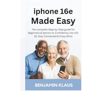 iPhone 16e Made Easy: The complete Step-by-Step guide for Beginners & Seniors to Confidently Use iOS 18, Stay Connected & Enjoy More