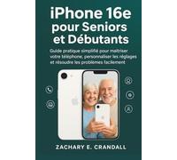 iPhone 16e pour Seniors et Débutants: Guide pratique simplifié pour maîtriser votre téléphone, personnaliser les réglages et résoudre les problèmes facilement.