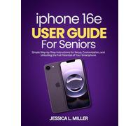iPhone 16e User Guide for Seniors: Simple Step-by-Step Instructions for Setup, Customization, and Unlocking the Full Potential of Your Smartphone