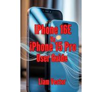iPhone 16E vs. iPhone 15 Pro User Guide: From Essential Features and Practical Tips to Troubleshooting and Expert Advice for Everyday Success