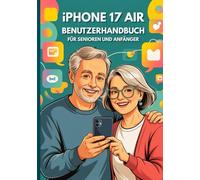 IPHONE 17 AIR BENUTZERHANDBUCH FÜR SENIOREN UND ANFÄNGER: Die Vollständige Bedienungsanleitung Mit Schrittweisen Tipps, Tricks Und Versteckten Funktionen Für Den Mühelosen Einsatz Im Alltag.
