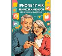 IPHONE 17 AIR BENUTZERHANDBUCH FÜR SENIOREN UND ANFÄNGER: Die Vollständige Bedienungsanleitung Mit Schrittweisen Tipps, Tricks Und Versteckten Funktionen Für Den Mühelosen Einsatz Im Alltag.