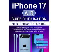 iPhone 17 Air Guide d'utilisation pour débutants et seniors: Manuel pas à pas pour configurer, personnaliser, sécuriser et dépanner avec des explications claires, sans jargon