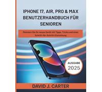 IPHONE 17, AIR, PRO & MAX BENUTZERHANDBUCH FÜR SENIOREN: Meistern Sie Ihr neues Gerät mit Tipps, Tricks und einer Schritt-für-Schritt-Einrichtung