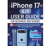 iPhone 17 Air User Guide For Beginners And Seniors: Step-by-Step Handbook to Set Up, Customize, Stay Safe, and Solve Common Problems with Plain-English Tips for New Users and Older Adults