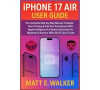 iPhone 17 Air User Guide: The Complete Step-By-Step Manual To Master How To Setup & Use Your Smartphone With Apple Intelligence & Camera Instruction For Beginners & Seniors. With iOS 26 Tips & Tricks