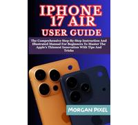 iPHONE 17 AIR USER GUIDE: The Comprehensive Step-By-Step Instruction And Illustrated Manual For Beginners To Master The Apple’s Thinnest Innovation With Tips And Tricks