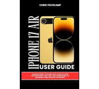 IPHONE 17 AIR USER GUIDE: Unlock Every Feature with Step-by-Step Instructions, Pro Tips, and Techniques to Maximize Your Device’s Potential