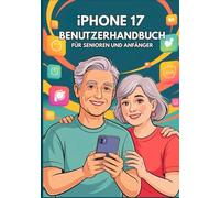 IPHONE 17 BENUTZERHANDBUCH FÜR SENIOREN UND ANFÄNGER: Meistern Sie Mühelos Leistungsstarke Funktionen, Verborgene Geheimnisse Und Zeitsparende Tipps.
