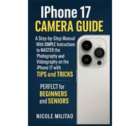 Iphone 17 Camera Guide: A Step-by-Step Manual With SIMPLE Instructions to MASTER the Photography and Videography on the iPhone 17 with TIPS and TRICKS. PERFECT for BEGINNERS and SENIORS