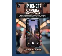 iPhone 17 Camera Masterclass: A Pro Photographer's Guide to Taking Stunning Photos and Cinematic Videos with Your New iPhone.