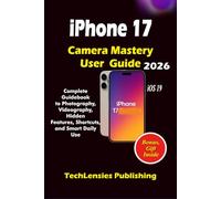iPhone 17 Camera Mastery User Guide: Complete Guidebook to Photography, Videography, Hidden Features, Shortcuts, and Smart Daily Use