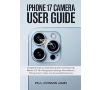 IPHONE 17 CAMERA USER GUIDE: Complete Step-by-Step Manual with Illustrations to Master iOS 26 Photography Settings, Photo Modes, Editing, Zoom, Video, and Accessibility Features