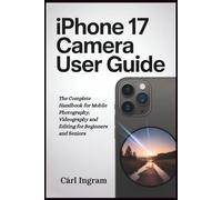 iPhone 17 Camera User Guide: The Complete Handbook for Mobile Photography, Videography and Editing for Beginners and Seniors