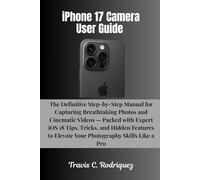 iPhone 17 Camera User Guide: The Definitive Step-by-Step Manual for Capturing Breathtaking Photos and Cinematic Videos - Packed with Expert iOS 18 ... to Elevate Your Photography Skills Like a Pro