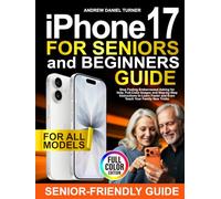 iPhone 17 for Seniors and Beginners Guide: Stop Feeling Embarrassed Asking for Help. Full-Color Images and Step-by-Step Instructions to Learn Faster and Even Teach Your Family New Tricks