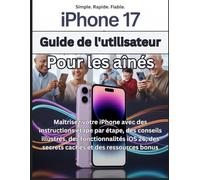 iPhone 17 Guide de l'utilisateur Pour les aînés: Maîtrisez votre iPhone avec des instructions étape par étape, des conseils illustrés, des ... des secrets cachés et des ressources bonus