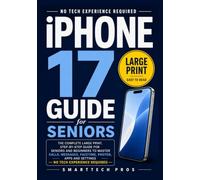 iPhone 17 Guide for Seniors: The Complete Large Print, Step-by-Step Guide for Seniors and Beginners to Master Calls, Messages, FaceTime, Photos, Apps and Settings - No Tech Experience Required