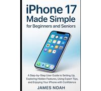 iPhone 17 Made Simple for Beginners and Seniors: A Step-by-Step User Guide to Setting Up, Exploring Hidden Features, Using Expert Tips, and Enjoying Your iPhone with Confidence