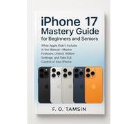 iPhone 17 Mastery Guide for Beginners and Seniors: What Apple Didn’t Include in the Manual-Master Features, Unlock Hidden Settings, and Take Full Control of Your iPhone