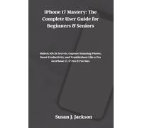 iPhone 17 Mastery: The Complete User Guide for Beginners & Seniors: Unlock iOS 26 Secrets, Capture Stunning Photos, Boost Productivity, and Troubleshoot Like a Pro on iPhone 17, 17 Pro & Pro Max