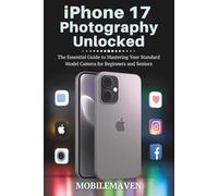 iPhone 17 Photography Unlocked: The Essential Guide to Mastering Your Standard Model Camera for Beginners and Seniors