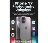 iPhone 17 Photography Unlocked: The Essential Guide to Mastering Your Standard Model Camera for Beginners and Seniors