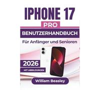 IPHONE 17 PRO BENUTZERHANDBUCH Für Anfänger und Senioren 2026: Fotografie, Datenschutz, Fehlerbehebung und alltägliche Leistung für ein reibungsloseres und intelligenteres mobiles Erlebnis
