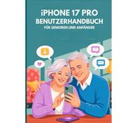 IPHONE 17 PRO BENUTZERHANDBUCH SENIOREN UND ANFÄNGER: Ein umfassendes Handbuch mit wichtigen Tipps, praktischen Anweisungen und Geheimnissen für den täglichen Gebrauch
