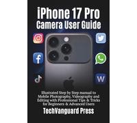 iPhone 17 pro Camera User guide: Illustrated Step by Step manual to Mobile Photography, Videography & Editing with Professional Tips & Tricks for Beginners & Advanced Users