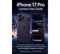 iPhone 17 pro camera user guide: Master Every Lens, Capture Stunning Shots, and Unlock Hidden Photography Features with Step-by-Step Visual Techniques for Beginners and Seniors