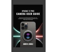 IPHONE 17 PRO CAMERA USER GUIDE: Mastering the Latest Photography Features, Tips, and Techniques to Capture Stunning Photos and Videos: Your In-Depth, Easy-to-Follow Guide