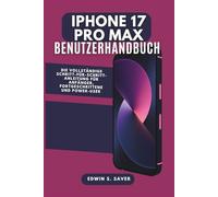 Iphone 17 Pro Max Benutzerhandbuch: Die vollständige Schritt-für-Schritt-Anleitung für Anfänger, Fortgeschrittene und Power-User