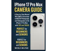Iphone 17 Pro Max Camera Guide: A Step-by-Step Manual With SIMPLE Instructions to MASTER Photography and Videography on the iPhone 17 Pro Max with TIPS and TRICKS. PERFECT for BEGINNERS and SENIORS