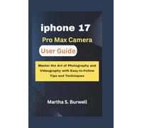 iphone 17 Pro Max Camera User Guide: Master the Art of Photography and Videography with Easy-to-Follow Tips and Techniques