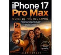 IPHONE 17 PRO MAX GUIDE DE PHOTOGRAPHIE: Guide illustré complet, étape par étape, pour la photo, la vidéo, les portraits, le mode Nuit, la retouche et les fonctions cachées