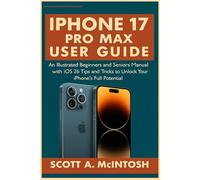 IPhone 17 Pro Max User Guide: An Illustrated Beginners and Seniors Manual with iOS 26 Tips and Tricks to Unlock Your IPhone's Full Potential