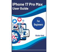 iPhone 17 Pro Max User Guide For Beginners: The Complete Beginner’s Handbook to Unlocking the Power of iPhone 17 Pro Max