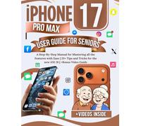 iPHONE 17 Pro Max User Guide For Seniors: A Step-By-Step Manual for Mastering all the Features with Ease | 20+ Tips and Tricks for the new iOS 26 | +Bonus Video Guide