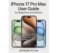 iPhone 17 Pro Max User Guide for Seniors and Beginners: The Ultimate Step-by-Step Manual to Master iOS 26, Unlock Hidden Features, Boost ... and Optimize Your Phone Like a Power User